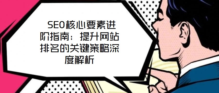 SEO核心要素進階指南:提升網站排名的關鍵策略深度解析