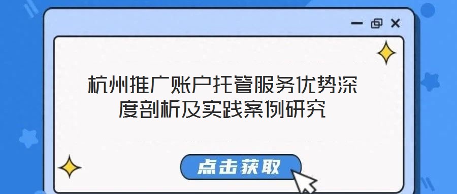 杭州推廣賬戶托管服務(wù)優(yōu)勢深度剖析及實(shí)踐案例研究