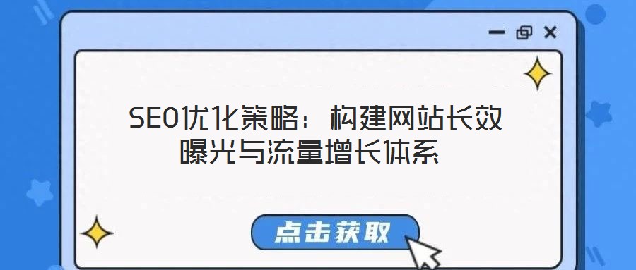 SEO優(yōu)化策略:構(gòu)建網(wǎng)站長效曝光與流量增長體系
