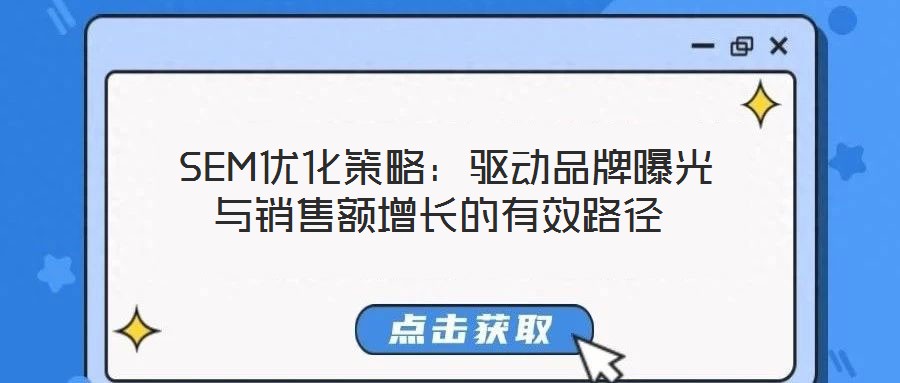  SEM優(yōu)化策略：驅(qū)動(dòng)品牌曝光與銷售額增長(zhǎng)的有效路徑