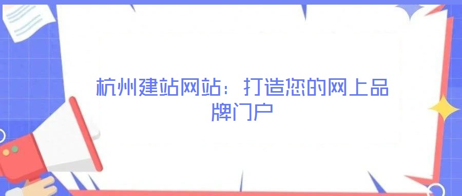 杭州建站網(wǎng)站：打造您的網(wǎng)上品牌門戶