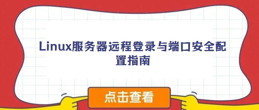 Linux服務(wù)器遠(yuǎn)程登錄與端口安全配置指南