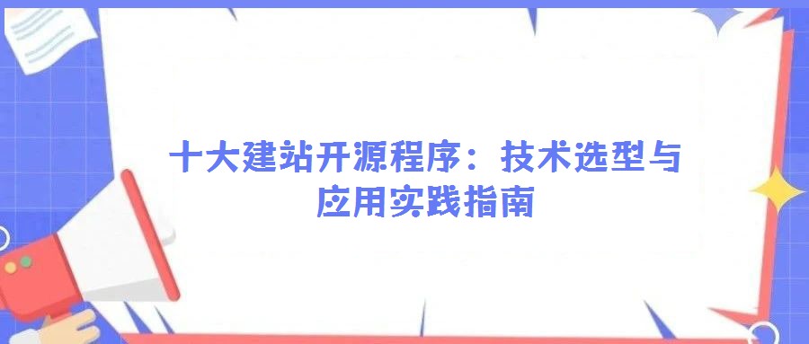 十大建站開源程序:技術選型與應用實踐指南
