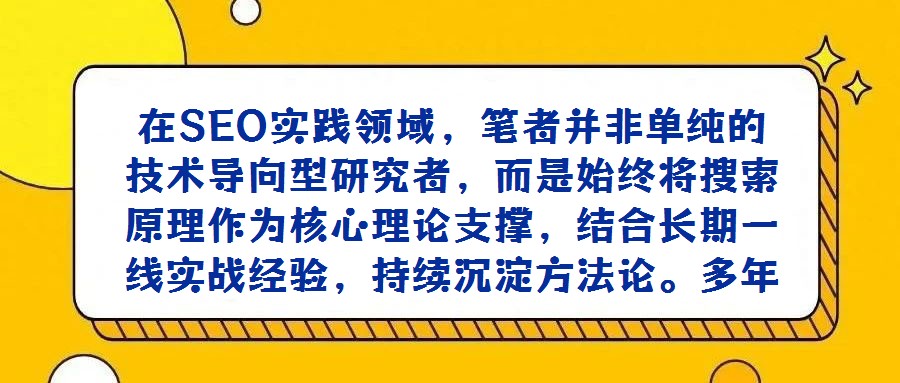 在SEO實踐領域，筆者并非單純的技術導向型研究者，而是始終將搜索原理作為核心理論支撐，結合長期一線實戰經驗，持續沉淀方法論。多年來，已養成系統性記錄工作中關鍵問