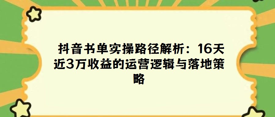 抖音書單實操路徑解析:16天近3萬收益的運營邏輯與落地策略