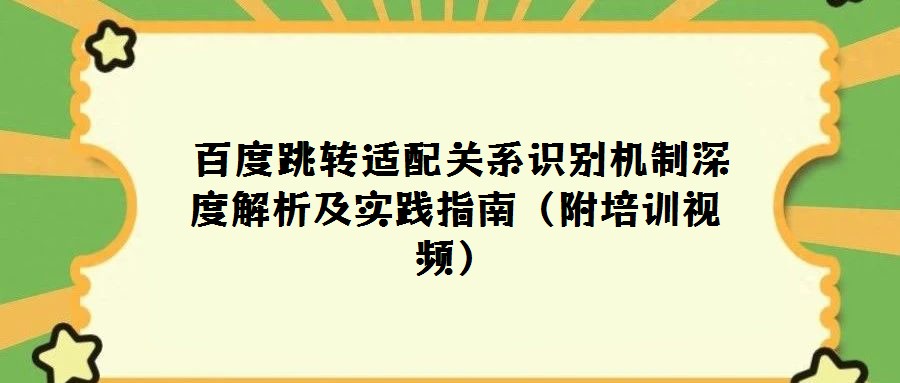 百度跳轉適配關系識別機制深度解析及實踐指南(附培訓視頻)