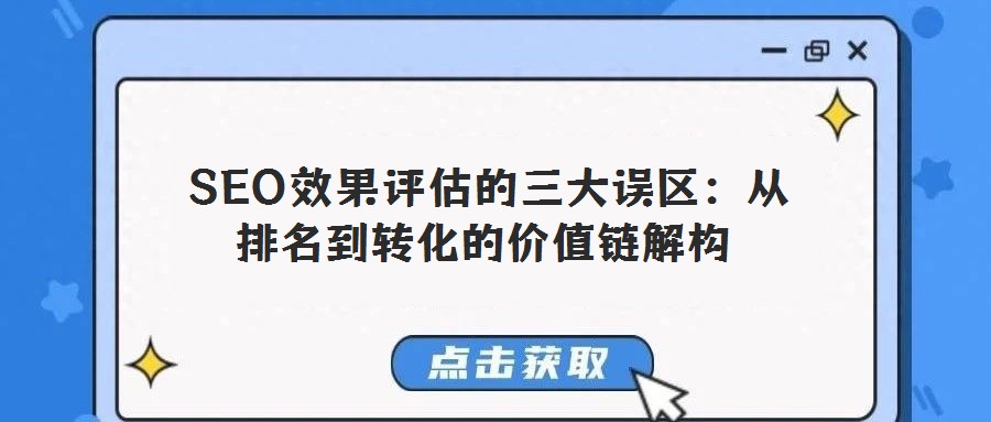SEO效果評(píng)估的三大誤區(qū):從排名到轉(zhuǎn)化的價(jià)值鏈解構(gòu)