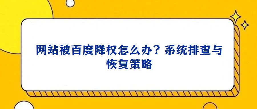 網(wǎng)站被百度降權(quán)怎么辦?系統(tǒng)排查與恢復(fù)策略