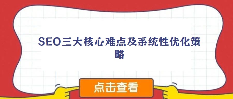 SEO三大核心難點及系統(tǒng)性優(yōu)化策略