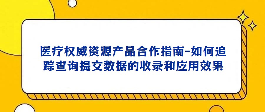 醫療權威資源產品合作指南-如何追蹤查詢提交數據的收錄和應用效果