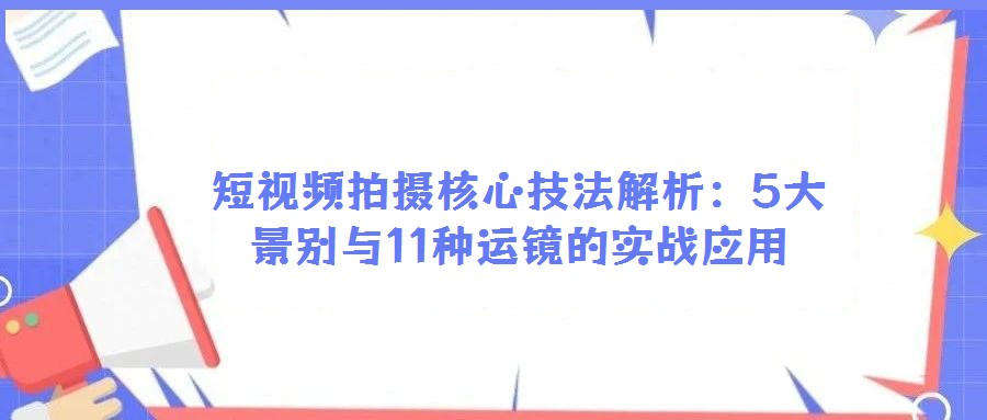 短視頻拍攝核心技法解析:5大景別與11種運鏡的實戰(zhàn)應(yīng)用
