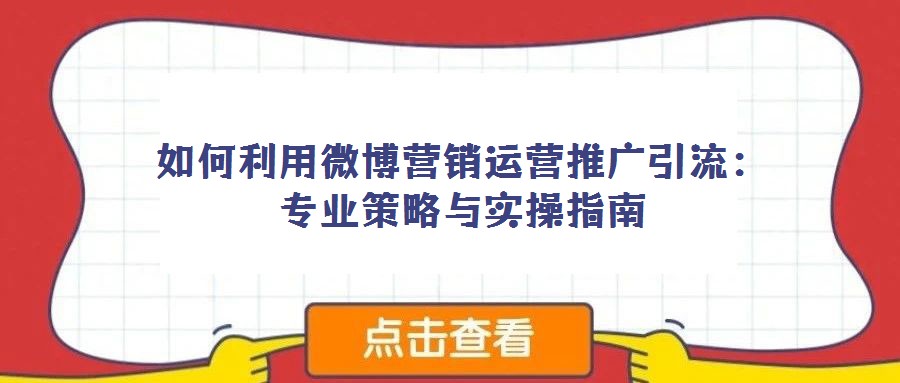 如何利用微博營銷運營推廣引流：專業策略與實操指南